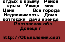 отдых в крыму › Район ­ крым › Улица ­ моя › Цена ­ 1 200 - Все города Недвижимость » Дома, коттеджи, дачи аренда   . Ростовская обл.,Донецк г.